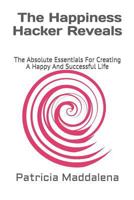 The Happiness Hacker Reveals: The Absolute Essentials for Creating a Happy and Successful Life 1728987180 Book Cover