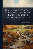 Transcript Of The Old Parish Register Of The Parish Church Of S. Mary And All Saints 1024886719 Book Cover