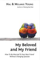 My Beloved and My Friend: How To Be Married To Your Best Friend Without Changing Spouses 1938554035 Book Cover