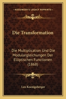 Die Transformation: Die Multiplication Und Die Modulargleichungen Des Elliptischen Functionen (Classic Reprint) 1161132120 Book Cover