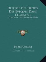 Defense Des Droits Des Eveques Dans L'Eglise V1: Contre Le Livre Intitule (1762) 1166492559 Book Cover