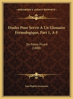 Etudes Pour Servir A Un Glossaire Etymologique, Part 1, A-F: Du Patois Picard (1880) 1160294747 Book Cover