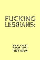 Fucking Lesbians: What Every Lesbian Thinks Of Every Lesbian They Know - Novelty Lesbian Quote - Notebook With Lines - Rude Lesbian Gift Idea 1694374416 Book Cover