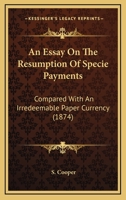 An Essay on the Resumption of Specie Payments, Compared with an Irredeemable Paper Currency, and the Effects of Our Foreign Indebtedness Upon Commerce, Business, and Money Distribution (Classic Reprin 3744721299 Book Cover