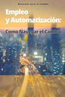 Empleo y Automatización: Cómo Navegar el Cambio (Manuales para el Cambio) (Spanish Edition) B0FNVK8CJD Book Cover