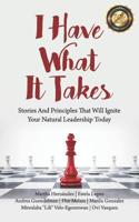 I Have What It Takes: Stories and Principles that will ignite your natural leadership. 0999612131 Book Cover