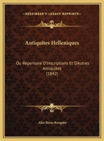 Antiquites Helleniques: Ou Repertoire D'Inscriptions Et D'Autres Antiquites (1842) 1168130212 Book Cover