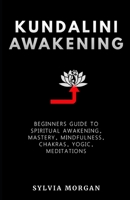 Kundalini Awakening: Beginners Guide to Spiritual Awakening, Mastery, Mindfulness, Chakras, Yogic, Meditations B09BT7YBQH Book Cover