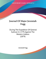 Journal Of Major Jeremiah Fogg: During The Expedition Of General Sullivan In 1779, Against The Western Indians 1104875411 Book Cover