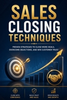 Sales Closing Techniques: Proven Strategies to Master Persuasion, Handle Objections, and Close More Deals with Confidence B0H7TBN2GK Book Cover