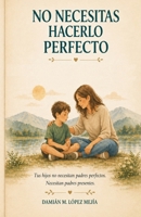 NO NECESITAS HACERLO PERFECTO: Guía para criar con calma, limites y conexión emocional en niños de 6 a 11 años. (Spanish Edition) B0GYPR31J3 Book Cover