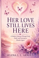 Her Love Still Lives Here: A Mother’s Journey Through Grief, Faith, and Learning to Breathe Again B0HB3BHBVL Book Cover