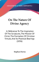 On The Nature Of Divine Agency: In Reference To The Inspiration Of The Scriptures, The Mission Of Christ, The Formation Of Christian Virtues, And Its Practical Bearings 1104249960 Book Cover