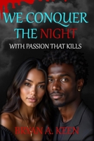 We Conquer The Night: With Passion That Kills A Vampire's Love Story She Loves Him With Great Affection But His Adversaries Never Sleep B0FWD2WN6H Book Cover