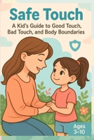 Safe Touch: A Kid’s Guide to Good Touch, Bad Touch, and Body Boundaries B0F6M4KGPZ Book Cover