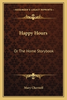 Happy Hours, Or, the Home Story-Book 0548409323 Book Cover