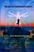 The Art of Permanent Health: Stay focused on the right to be free 1072358565 Book Cover