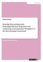 Benötigt Ravensburg mehr Parkmöglichkeiten? Kapazität und Auslastung zentrumsnaher Parkplätze in der Ravensburger Innenstadt 3668585679 Book Cover
