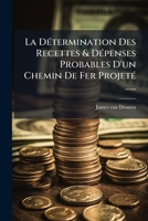 La Determination Des Recettes & Depenses Probables D'Un Chemin de Fer Projete ...... 1273389050 Book Cover