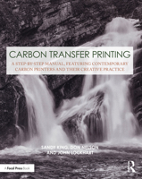 Carbon Transfer Printing: A Step-By-Step Manual, Featuring Contemporary Carbon Printers and Their Creative Practice 1138353833 Book Cover