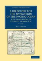 A Directory for the Navigation of the Pacific Ocean, with Descriptions of Its Coasts, Islands, Etc.: From the Strait of Magalhaens to the Arctic Sea, and Those of Asia and Australia 1108059724 Book Cover