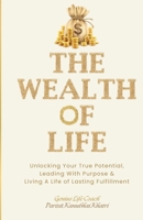 The Wealth Of Life: Unlocking Your True Potential, Leading with Purpose, & Living a Life of Lasting Fulfillment B0DSBX6FZF Book Cover