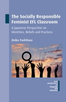 The Socially Responsible Feminist Efl Classroom: A Japanese Perspective on Identities, Beliefs and Practices 1783098015 Book Cover