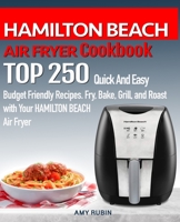 HAMILTON BEACH AIR FRYER  Cookbook: TOP 250 Quick And Easy  Budget Friendly Recipes. Fry, Bake,  Grill, and Roast with Your HAMILTON BEACH Air Fryer 1687326290 Book Cover