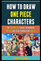 How To Draw One Piece Characters: The Step By Step Guide To Drawing 12 Cute One Piece Characters Easily. B08LNBHF8B Book Cover