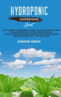Hydroponic gardening secret: The complete beginners guide to learn how to make your hydroponic system from scratch. Build your sustainable garden, grow vegetables, fruits & herbs easily without soil 1801911886 Book Cover
