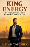 King Energy: Seduction, Power, and the Man Who Commands Life (Pickup Artist) B0FCM8M9W8 Book Cover