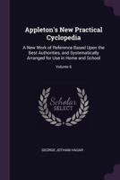 Appleton's New Practical Cyclopedia: A New Work of Reference Based Upon the Best Authorities, and Systematically Arranged for Use in Home and School, Volume 6 1377433110 Book Cover