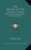 The Militia of the United States: What It Has Been, What It Should Be 0548565996 Book Cover