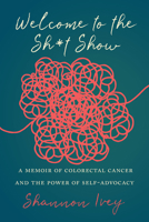 Welcome to the Sh*t Show: A Memoir of Colorectal Cancer and the Power of Self-Advocacy 1643366351 Book Cover