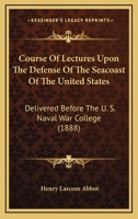 Course Of Lectures Upon The Defense Of The Seacoast Of The United States: Delivered Before The U. S. Naval War College 1164614185 Book Cover