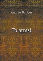 To Arms!: Being Some Passages from the Early Life of Allen Olliphant, Chirurgeon, Written by Himself, and Now Set Forth for the 1148640754 Book Cover