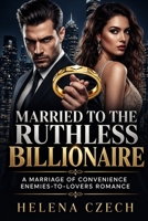 MARRIED TO THE RUTHLESS BILLIONAIRE: A Marriage of Convenience Enemies-to-Lovers Romance B0HJR4156D Book Cover