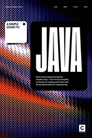 A Simple Guide to Java: Learn Java programming the modern way – from first principles to hands-on coding exercises and AI-assisted software ... & Development in an AI-Enabled World) B0H28JGLWV Book Cover