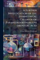 A Further Investigation of the Symmetrical Chloride of Paranitroorthosulphobenzoic Acid 1178924637 Book Cover