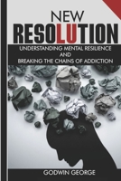 NEW RESOLUTION: Understanding Mental Resilience and Breaking the Grip of Addiction. B0CP6VQC1W Book Cover