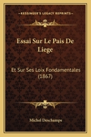 Essai Sur Le Pais De Liege: Et Sur Ses Loix Fondamentales (1867) 112042271X Book Cover