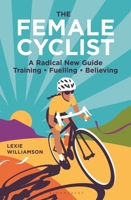 The Female Cyclist: A New Guide: Training, Fuelling, Believing 1399433997 Book Cover