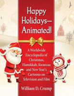 Happy Holidays--Animated!: A Worldwide Encyclopedia of Christmas, Hanukkah, Kwanzaa and New Year's Cartoons on Television and Film 1476672938 Book Cover