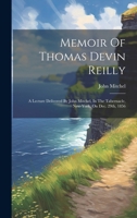 Memoir Of Thomas Devin Reilly: A Lecture Delivered By John Mitchel, In The Tabernacle, New-york, On Dec. 29th, 1856 102160044X Book Cover