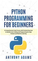Python Programming for Beginners: A Comprehensive Crash Course with Practical Exercises to Quickly Learn Coding and Programming for Data Analysis and Machine Learning 1914065573 Book Cover