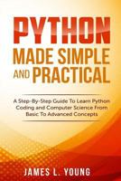 Python Made Simple and Practical: A Step-By-Step Guide To Learn Python Coding and Computer Science From Basic To Advanced Concepts. 154657333X Book Cover