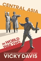 Central Asia in World War Two: The Impact and Legacy of Fighting for the Soviet Union 1350372285 Book Cover