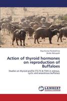 Action of thyroid hormones on reproduction of Buffaloes: Studies on thyroid profile (T3,T4 & TSH) in estrous, cyclic and anoestrous buffaloes 3659372714 Book Cover