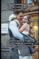 The Unbreakable Vows: 10 Eternal Truths Every Man Must Know Before Marriage: Wisdom for Building a Legacy, Not Just a Wedding—A Guide to Love, Leadership, and Lifelong Commitment B0F5BDPLY1 Book Cover