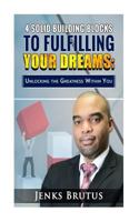 4 Solid Building Blocks to Fulfilling Your Dreams: Unlocking the Greatness Within 1726029166 Book Cover
